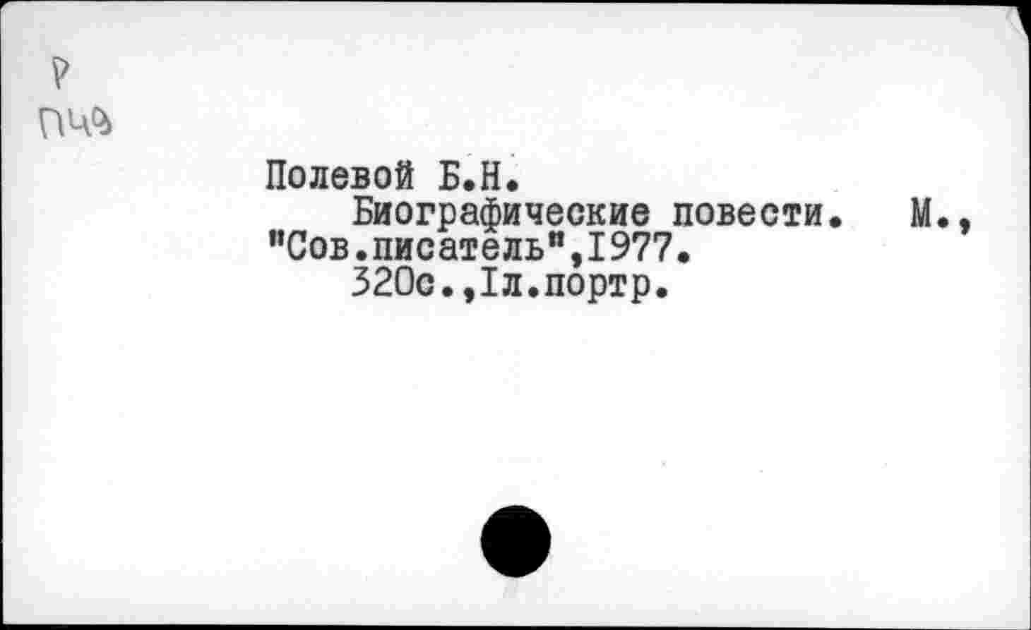 ﻿
Полевой Б.Н.
Биографические повести. М., ”Сов.писательп,1977.
320с.,1л.портр.